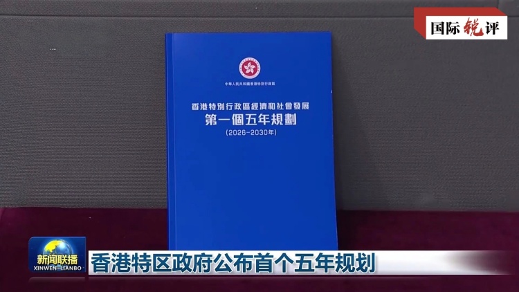 国际锐评丨首个五年规划公布 开启香港由治及兴新篇章